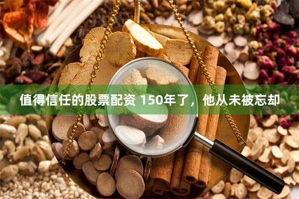 值得信任的股票配资 150年了，他从未被忘却