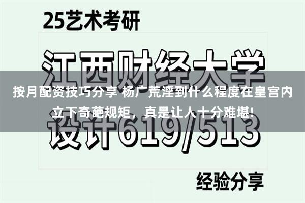 按月配资技巧分享 杨广荒淫到什么程度在皇宫内立下奇葩规矩，真是让人十分难堪!