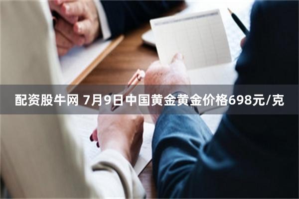 配资股牛网 7月9日中国黄金黄金价格698元/克