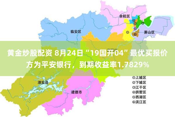 黄金炒股配资 8月24日“19国开04”最优买报价方为平安银行，到期收益率1.7829%