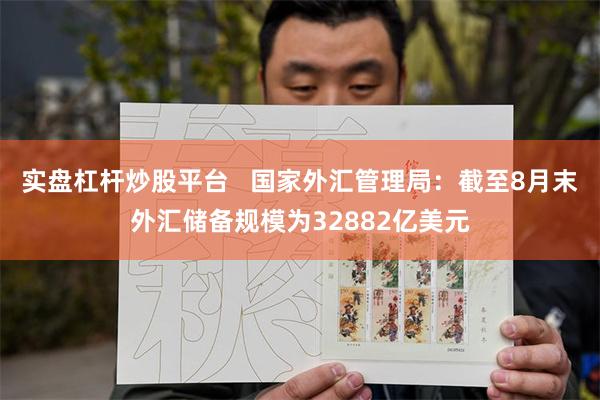 实盘杠杆炒股平台   国家外汇管理局：截至8月末外汇储备规模为32882亿美元