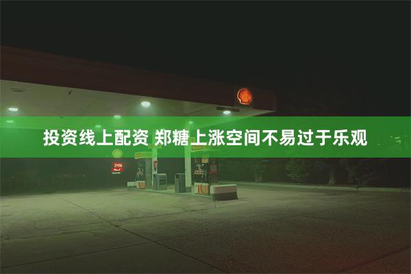 投资线上配资 郑糖上涨空间不易过于乐观