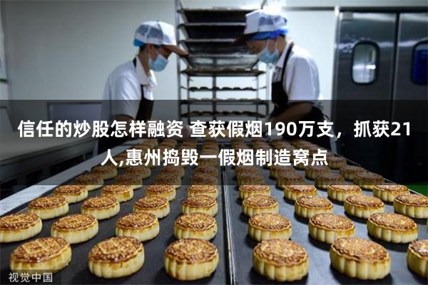 信任的炒股怎样融资 查获假烟190万支，抓获21人,惠州捣毁一假烟制造窝点