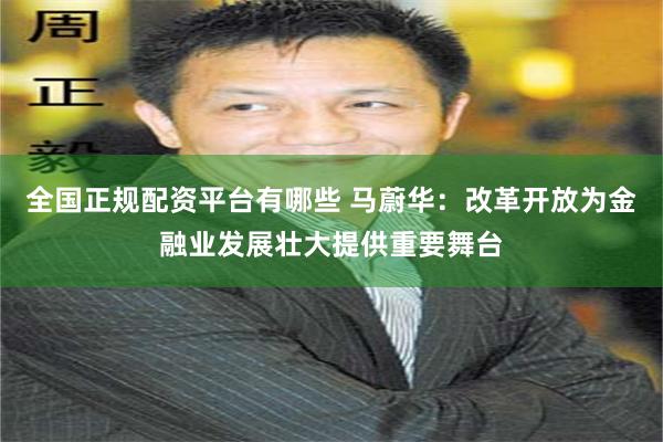 全国正规配资平台有哪些 马蔚华：改革开放为金融业发展壮大提供重要舞台