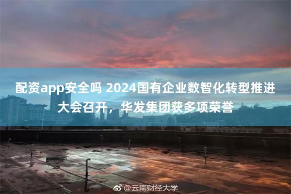 配资app安全吗 2024国有企业数智化转型推进大会召开，华发集团获多项荣誉