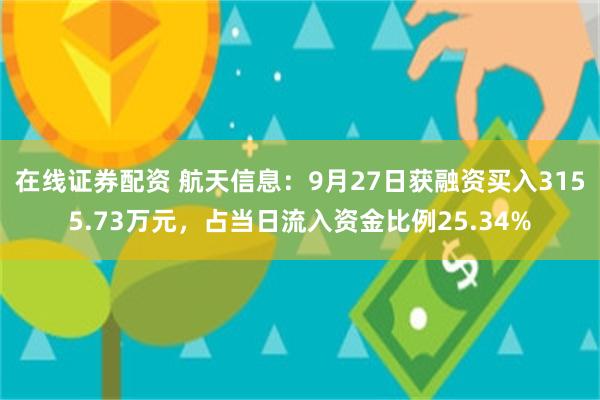 在线证券配资 航天信息：9月27日获融资买入3155.73万元，占当日流入资金比例25.34%