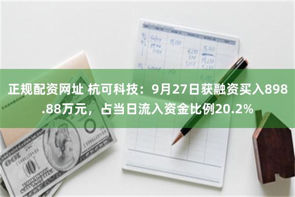 正规配资网址 杭可科技：9月27日获融资买入898.88万元，占当日流入资金比例20.2%