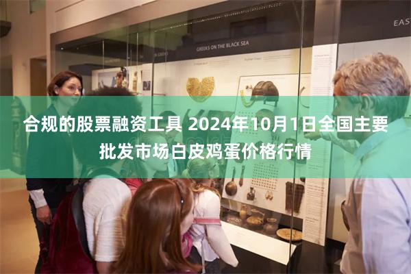 合规的股票融资工具 2024年10月1日全国主要批发市场白皮鸡蛋价格行情