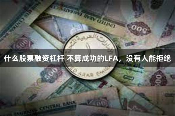 什么股票融资杠杆 不算成功的LFA，没有人能拒绝