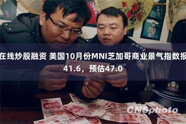 在线炒股融资 美国10月份MNI芝加哥商业景气指数报41.6，预估47.0