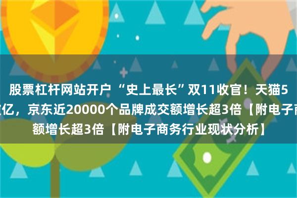 股票杠杆网站开户 “史上最长”双11收官！天猫589个品牌成交额破亿，京东近20000个品牌成交额增长超3倍【附电子商务行业现状分析】