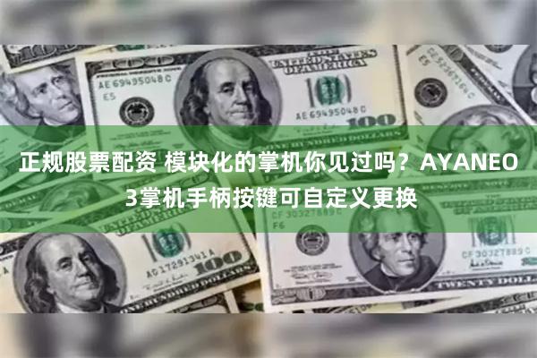 正规股票配资 模块化的掌机你见过吗？AYANEO 3掌机手柄按键可自定义更换