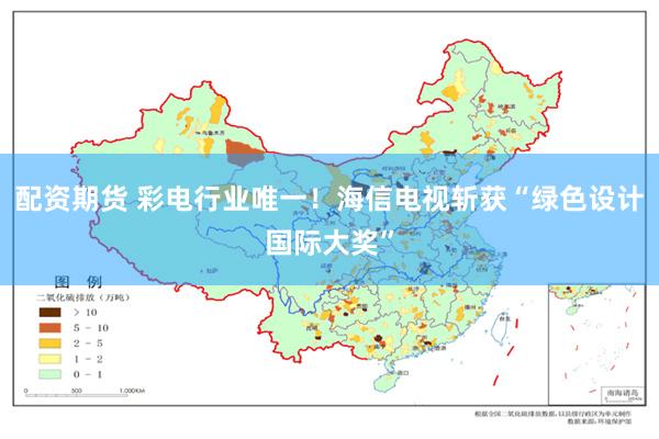 配资期货 彩电行业唯一！海信电视斩获“绿色设计国际大奖”