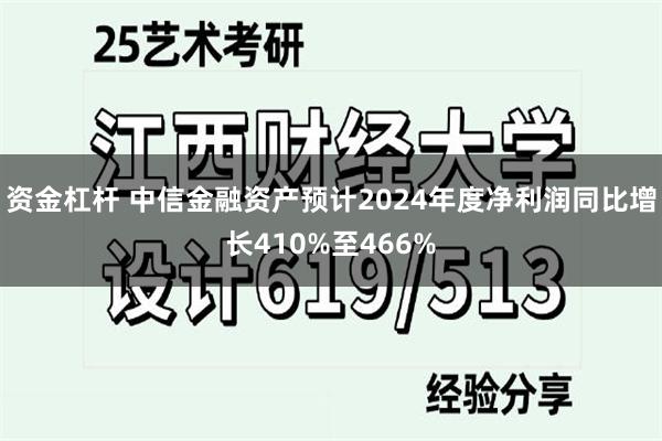 资金杠杆 中信金融资产预计2024年度净利润同比增长410%至466%