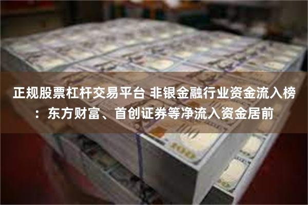 正规股票杠杆交易平台 非银金融行业资金流入榜：东方财富、首创证券等净流入资金居前