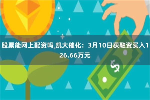 股票能网上配资吗 凯大催化：3月10日获融资买入126.66万元